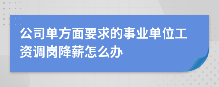公司单方面要求的事业单位工资调岗降薪怎么办