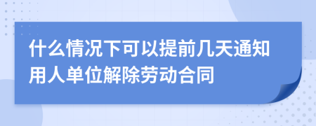 什么情况下可以提前几天通知用人单位解除劳动合同