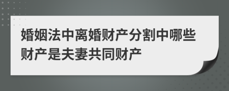 婚姻法中离婚财产分割中哪些财产是夫妻共同财产