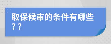 取保候审的条件有哪些? ?
