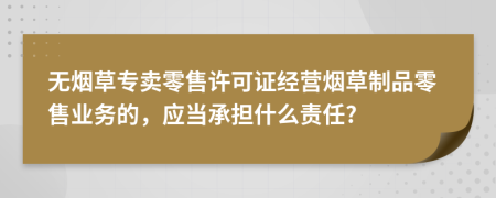 无烟草专卖零售许可证经营烟草制品零售业务的，应当承担什么责任?