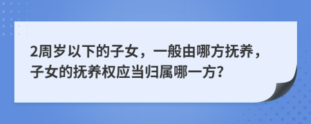 2周岁以下的子女，一般由哪方抚养，子女的抚养权应当归属哪一方？