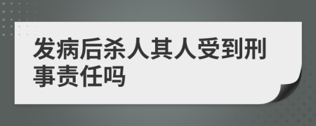 发病后杀人其人受到刑事责任吗