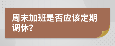 周末加班是否应该定期调休？