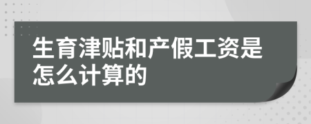 生育津贴和产假工资是怎么计算的