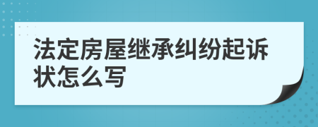 法定房屋继承纠纷起诉状怎么写