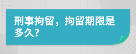 刑事拘留，拘留期限是多久？