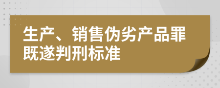 生产、销售伪劣产品罪既遂判刑标准