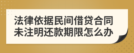 法律依据民间借贷合同未注明还款期限怎么办