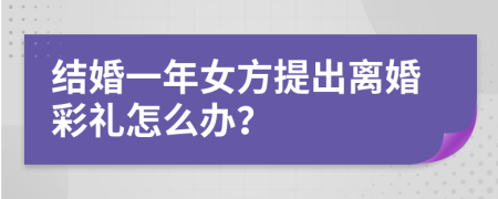 结婚一年女方提出离婚彩礼怎么办？