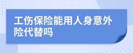 工伤保险能用人身意外险代替吗