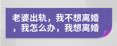 老婆出轨，我不想离婚，我怎么办，我想离婚