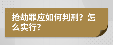 抢劫罪应如何判刑？怎么实行?