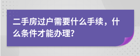 二手房过户需要什么手续，什么条件才能办理？