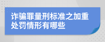 诈骗罪量刑标准之加重处罚情形有哪些