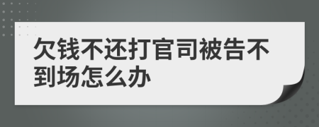 欠钱不还打官司被告不到场怎么办