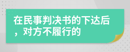 在民事判决书的下达后，对方不履行的