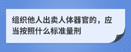 组织他人出卖人体器官的，应当按照什么标准量刑
