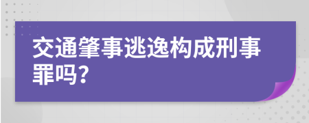 交通肇事逃逸构成刑事罪吗？