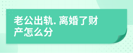 老公出轨. 离婚了财产怎么分