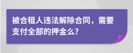 被合租人违法解除合同，需要支付全部的押金么？