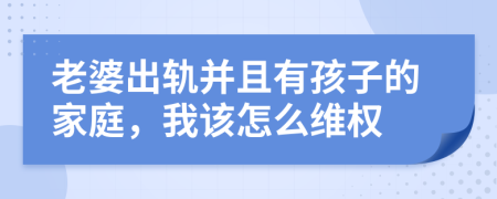 老婆出轨并且有孩子的家庭，我该怎么维权