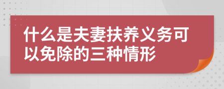 什么是夫妻扶养义务可以免除的三种情形