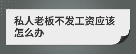 私人老板不发工资应该怎么办