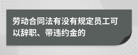 劳动合同法有没有规定员工可以辞职、带违约金的