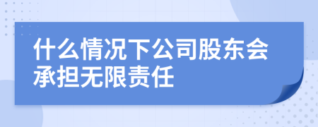 什么情况下公司股东会承担无限责任