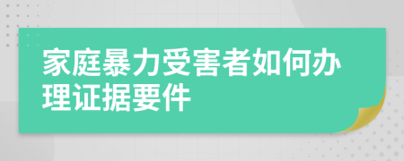 家庭暴力受害者如何办理证据要件