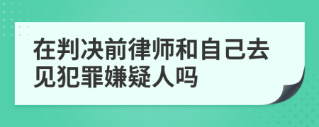 在判决前律师和自己去见犯罪嫌疑人吗