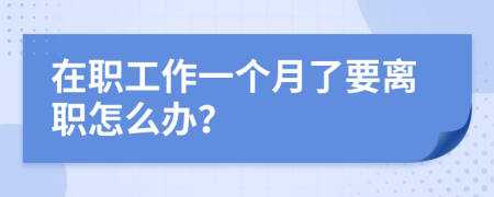 在职工作一个月了要离职怎么办？