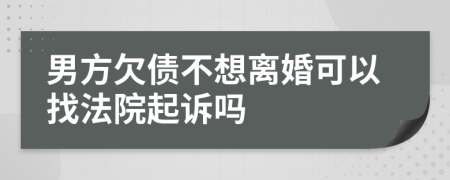 男方欠债不想离婚可以找法院起诉吗