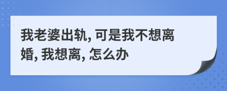 我老婆出轨, 可是我不想离婚, 我想离, 怎么办