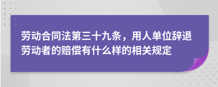劳动合同法第三十九条，用人单位辞退劳动者的赔偿有什么样的相关规定
