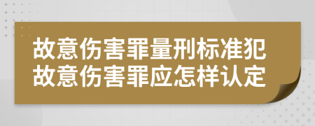 故意伤害罪量刑标准犯故意伤害罪应怎样认定