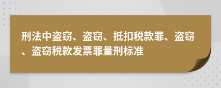 刑法中盗窃、盗窃、抵扣税款罪、盗窃、盗窃税款发票罪量刑标准