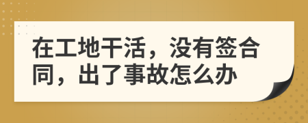 在工地干活，没有签合同，出了事故怎么办