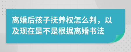 离婚后孩子抚养权怎么判，以及现在是不是根据离婚书法