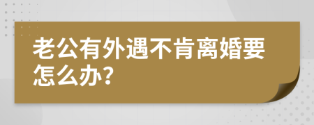 老公有外遇不肯离婚要怎么办？