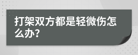 打架双方都是轻微伤怎么办？