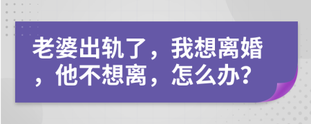 老婆出轨了，我想离婚，他不想离，怎么办？