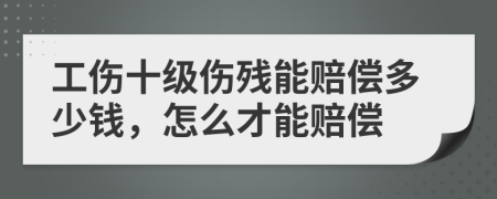 工伤十级伤残能赔偿多少钱，怎么才能赔偿