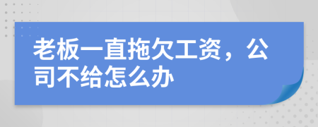 老板一直拖欠工资，公司不给怎么办