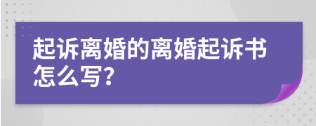 起诉离婚的离婚起诉书怎么写？