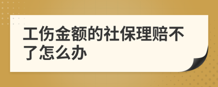 工伤金额的社保理赔不了怎么办