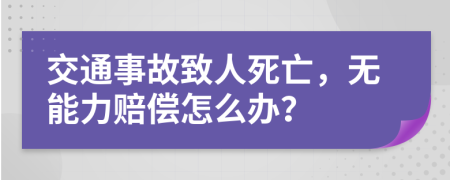 交通事故致人死亡，无能力赔偿怎么办？