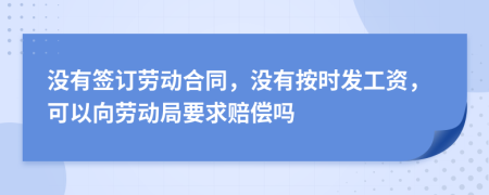 没有签订劳动合同，没有按时发工资，可以向劳动局要求赔偿吗