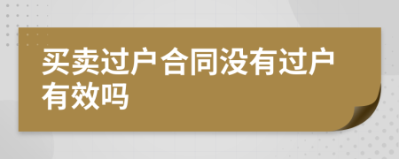 买卖过户合同没有过户有效吗